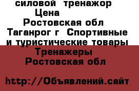 силовой  тренажор › Цена ­ 10 000 - Ростовская обл., Таганрог г. Спортивные и туристические товары » Тренажеры   . Ростовская обл.